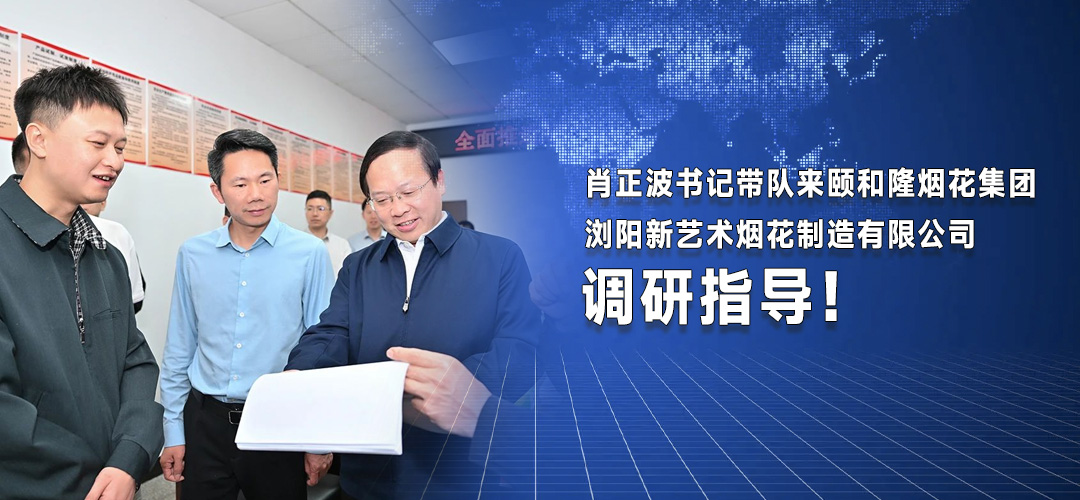肖正波書記帶隊(duì)來頤和隆煙花集團(tuán)瀏陽(yáng)新藝術(shù)煙花制造有限公司調(diào)研指導(dǎo)！